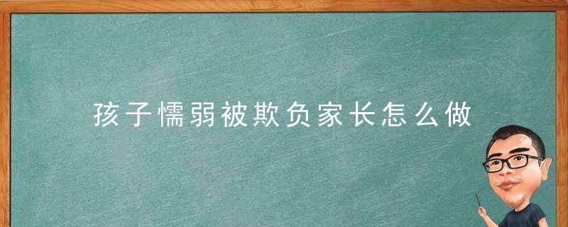 孩子懦弱被欺负家长怎么做 孩子懦弱被欺负家长应该怎么做